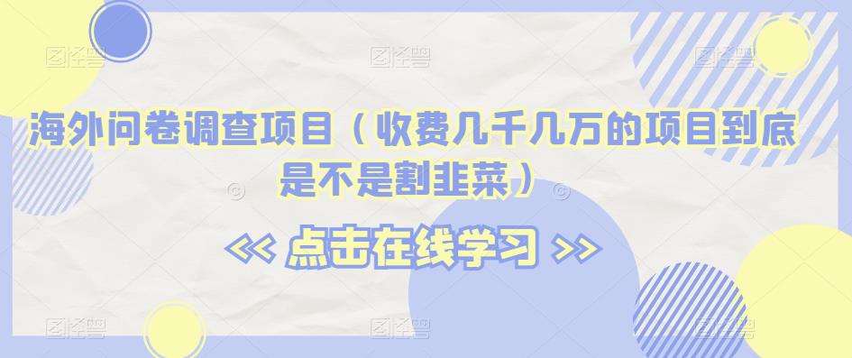 海外问卷调查项目（收费几千几万的项目到底是不是割韭菜）【揭秘】-鱼梓小栈