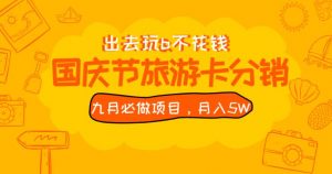 九月必做国庆节旅游卡最新分销玩法教程,月入5W+,全国可做【揭秘】-鱼梓小栈