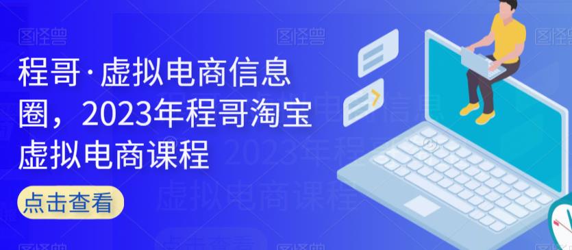 程哥·虚拟电商信息圈，2023年程哥淘宝虚拟电商课程-鱼梓小栈