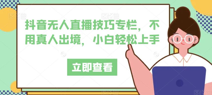 抖音无人直播技巧专栏，不用真人出境，小白轻松上手-鱼梓小栈