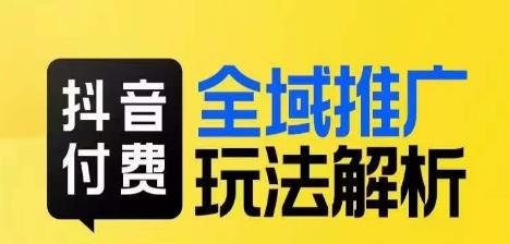 抖音付费全域推广玩法解析，抓住平台红利，小付费撬动大流量-鱼梓小栈