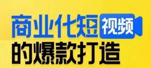 商业化短视频的爆款打造课，带你揭秘爆款短视频的底层逻辑-鱼梓小栈