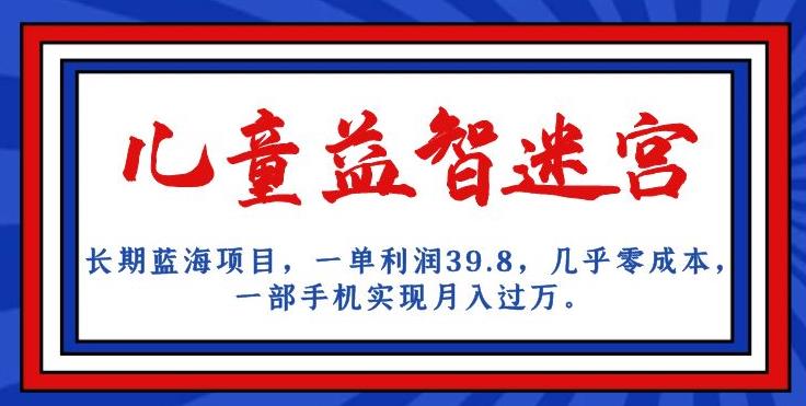 长期蓝海项目，儿童益智迷宫，一单利润39.8，几乎零成本，一部手机实现月入过万-鱼梓小栈