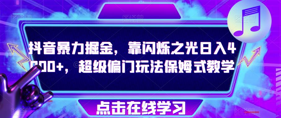 抖音暴力掘金，靠闪烁之光日入4000+，超级偏门玩法保姆式教学-鱼梓小栈