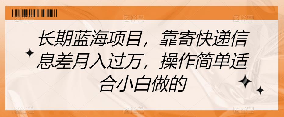 长期蓝海项目，靠寄快递信息差月入过万，操作简单适合小白做的【揭秘】-鱼梓小栈