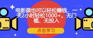 电影票也可以轻松赚钱，一天2小时轻松1000+。无门槛、无投入【揭秘】-鱼梓小栈