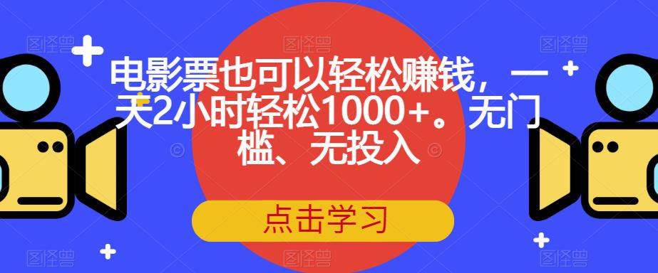 电影票也可以轻松赚钱，一天2小时轻松1000+。无门槛、无投入【揭秘】-鱼梓小栈