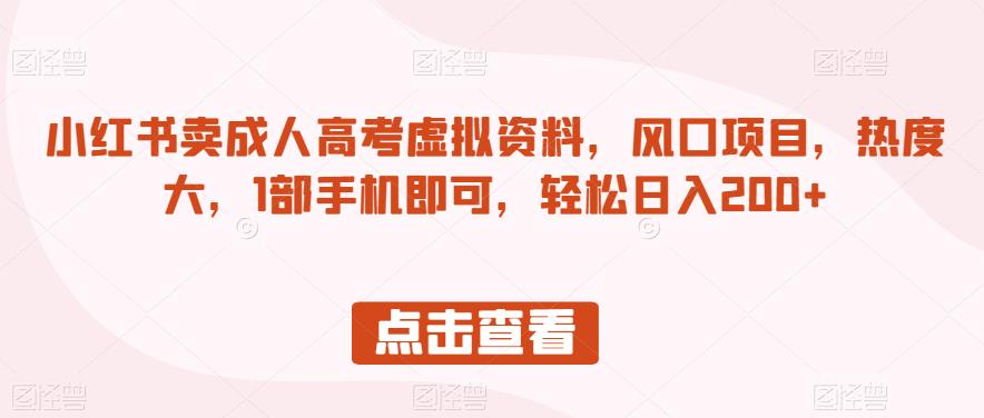 小红书卖成人高考虚拟资料，风口项目，热度大，1部手机即可，轻松日入200+【揭秘】-鱼梓小栈