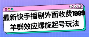 最新快手播剧外面收费1999羊群效应螺旋起号玩法配合流量日入几百完全不是问题-鱼梓小栈