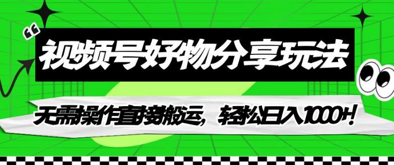 视频号好物分享玩法，无需操作直接搬运，轻松日入1000+！【揭秘】-鱼梓小栈
