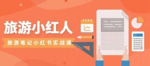 旅游小红人旅游笔记小红书实战课,小红书旅游号实操攻略分享-鱼梓小栈