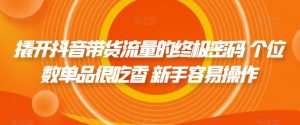 撬开抖音带货流量的终极密码 个位数单品很吃香 新手容易操作-鱼梓小栈