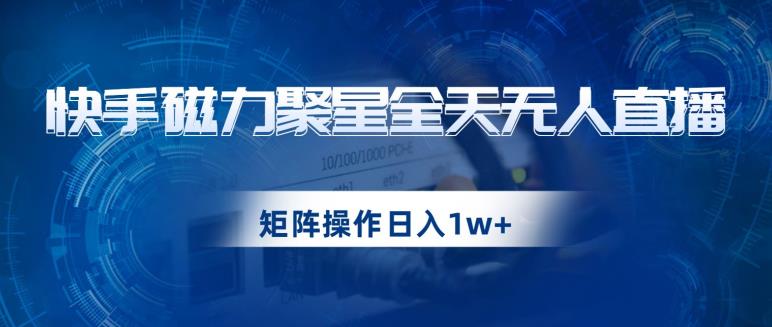 快手磁力聚星全天无人直播，矩阵操作日入1w+【揭秘】-鱼梓小栈