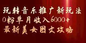 玩转音乐推广新玩法，0粉单月收入6000+，最新美女图文攻略【揭秘】-鱼梓小栈