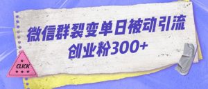 微信群裂变单日被动引流创业粉300【揭秘】-鱼梓小栈