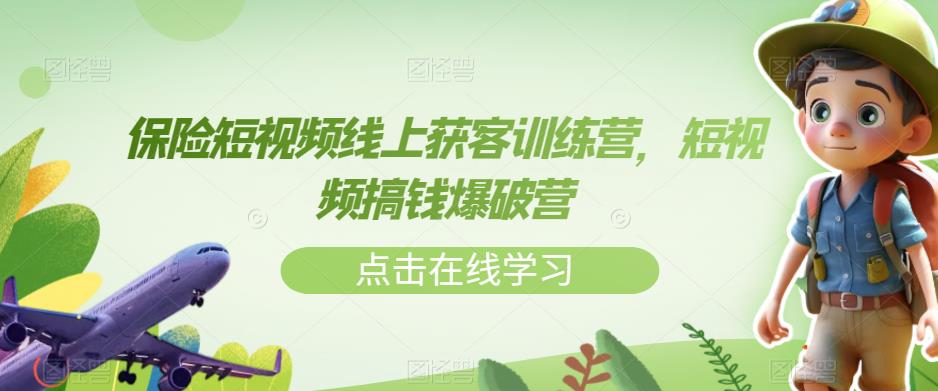 保险短视频线上获客训练营，短视频搞钱爆破营-鱼梓小栈