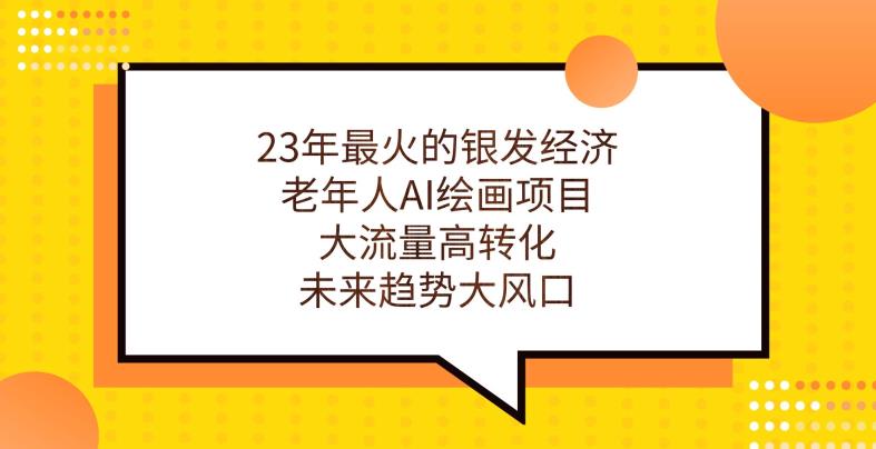 23年最火的银发经济，老年人AI绘画项目，大流量高转化，未来趋势大风口【揭秘】-鱼梓小栈