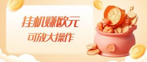 挂机赚欧元，单窗口5-10+，小白可操作，可放大【揭秘】-鱼梓小栈