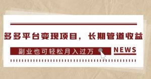 多多平台变现项目，长期管道收益，副业也可轻松月入过万-鱼梓小栈