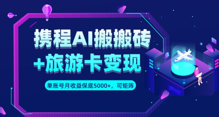携程AI搬砖+旅游卡变现升级玩法，单号月收益保底5000+，可做矩阵号-鱼梓小栈