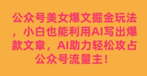 公众号美女爆文掘金玩法，小白也能利用AI写出爆款文章，AI助力轻松攻占公众号流量主【揭秘】-鱼梓小栈