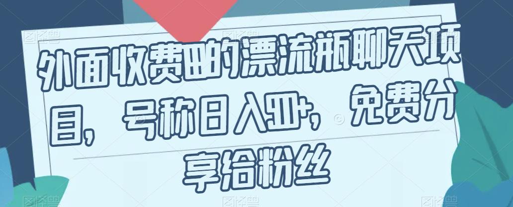 外面收费199的漂流瓶聊天项目，号称日入500+【揭秘】-鱼梓小栈
