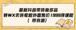 最新抖音奢侈品转微信卖货教程外面售价1999的课程（带货源）-鱼梓小栈