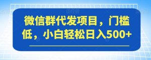 微信群代发项目，门槛低，小白轻松日入500+【揭秘】-鱼梓小栈