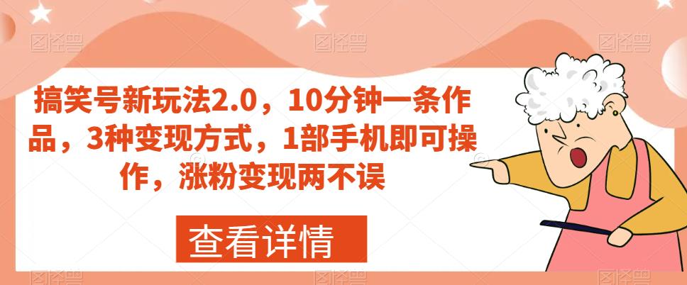 搞笑号新玩法2.0，10分钟一条作品，3种变现方式，1部手机即可操作，涨粉变现两不误-鱼梓小栈