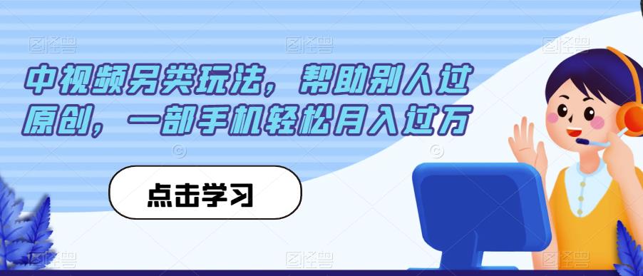 中视频另类玩法，帮助别人过原创，一部手机轻松月入过万【揭秘】-鱼梓小栈