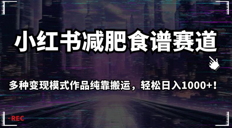 小红书减肥食谱赛道，多种变现模式作品纯靠搬运，轻松日入1000+！【揭秘】-鱼梓小栈