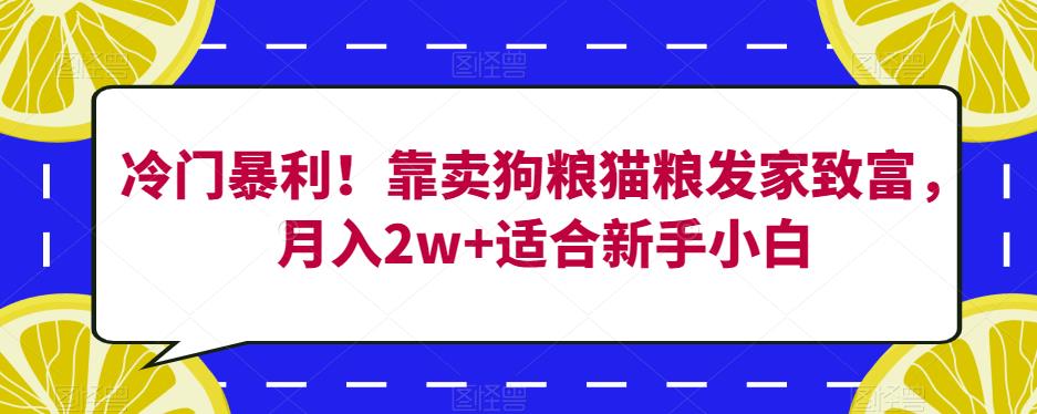 冷门暴利！靠卖狗粮猫粮发家致富，月入2w+适合新手小白【揭秘】-鱼梓小栈