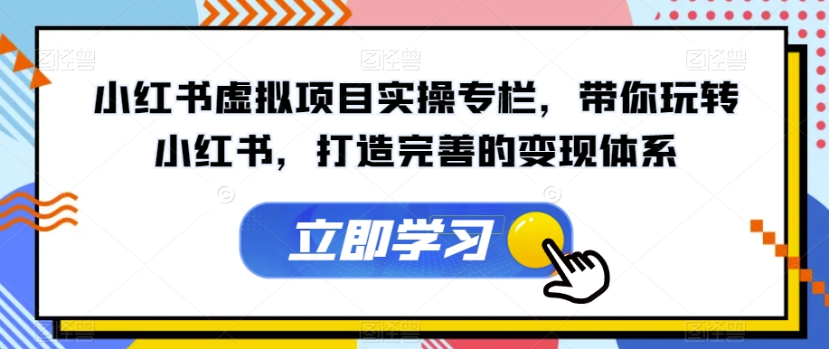 小红书虚拟项目实操专栏，带你玩转小红书，打造完善的变现体系-鱼梓小栈