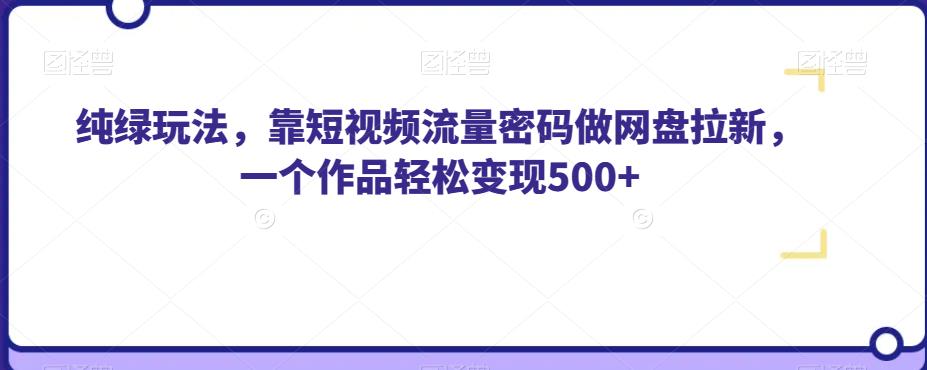 纯绿玩法，靠短视频流量密码做网盘拉新，一个作品轻松变现500+【揭秘】-鱼梓小栈