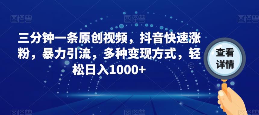 三分钟一条原创视频，抖音快速涨粉，暴力引流，多种变现方式，轻松日入1000+【揭秘】-鱼梓小栈