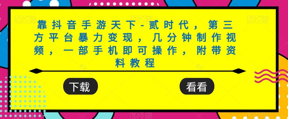 靠抖音手游天下-贰时代，第三方平台暴力变现，几分钟制作视频，一部手机即可操作，附带资料教程-鱼梓小栈