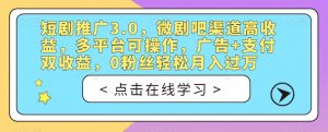 短剧推广3.0，微剧吧渠道高收益，多平台可操作，广告+支付双收益，0粉丝轻松月入过万【揭秘】-鱼梓小栈