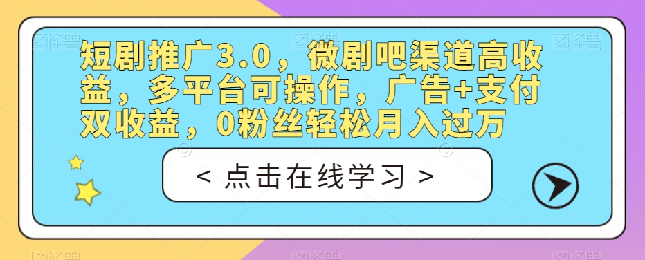 短剧推广3.0，微剧吧渠道高收益，多平台可操作，广告+支付双收益，0粉丝轻松月入过万【揭秘】-鱼梓小栈