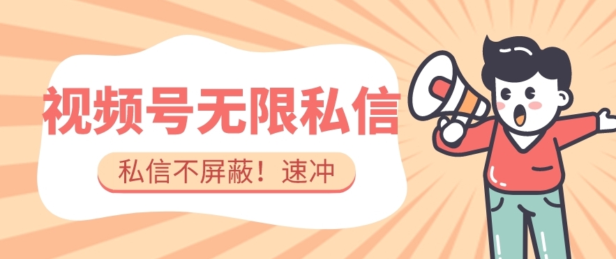 全球首发-视频号无限私信术-直接触达不屏蔽【揭秘】-鱼梓小栈