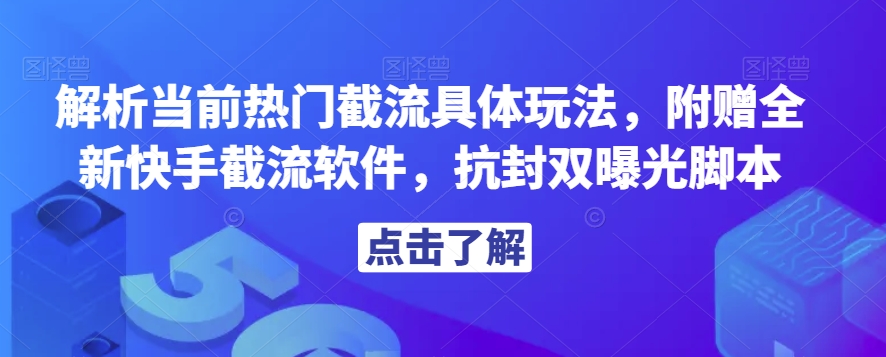 解析当前热门截流具体玩法，附赠全新快手截流软件，抗封双曝光脚本【揭秘】-鱼梓小栈