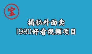 宝哥揭秘外面卖1980好看视频项目，投入时间少，操作难度低-鱼梓小栈