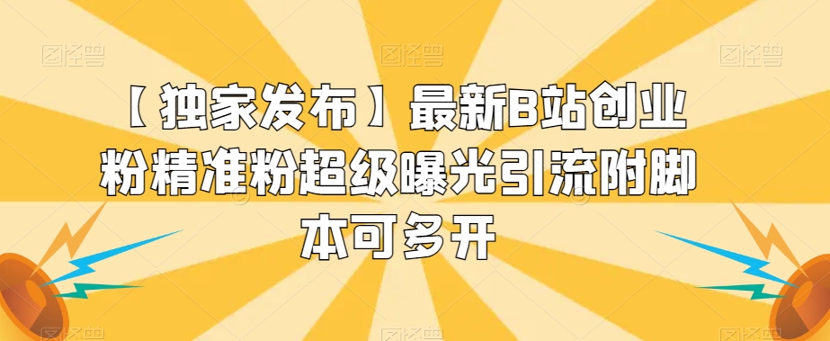 【独家发布】最新B站创业粉精准粉超级曝光引流附脚本可多开【揭秘】-鱼梓小栈