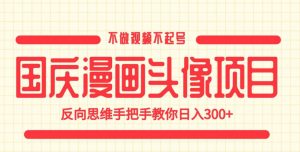 国庆漫画头像项目，不做视频不起号，反向思维手把手教你日入300+【揭秘】-鱼梓小栈