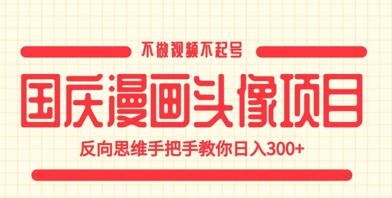 国庆漫画头像项目，不做视频不起号，反向思维手把手教你日入300+【揭秘】-鱼梓小栈