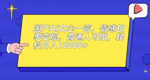 国产Ai文心一言，情感故事变现，普通人可做，轻松月入10000+【揭秘】-鱼梓小栈