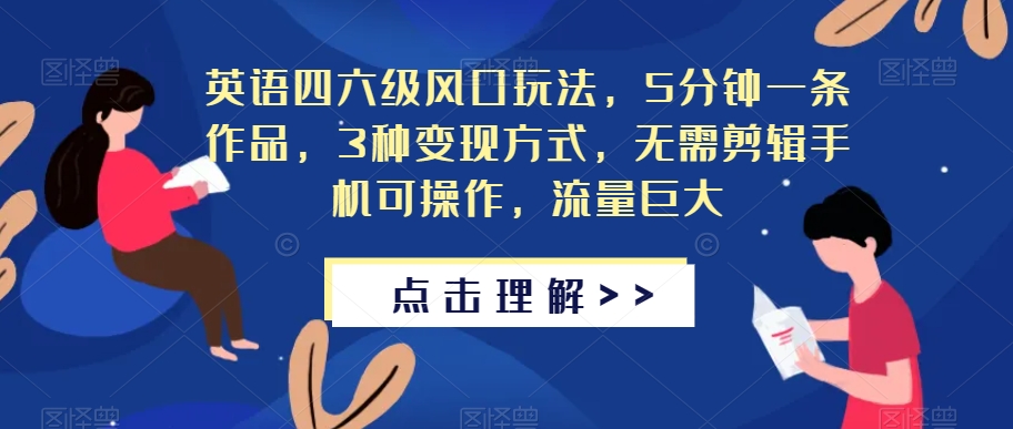 英语四六级风口玩法，5分钟一条作品，3种变现方式，无需剪辑手机可操作，流量巨大【揭秘】-鱼梓小栈