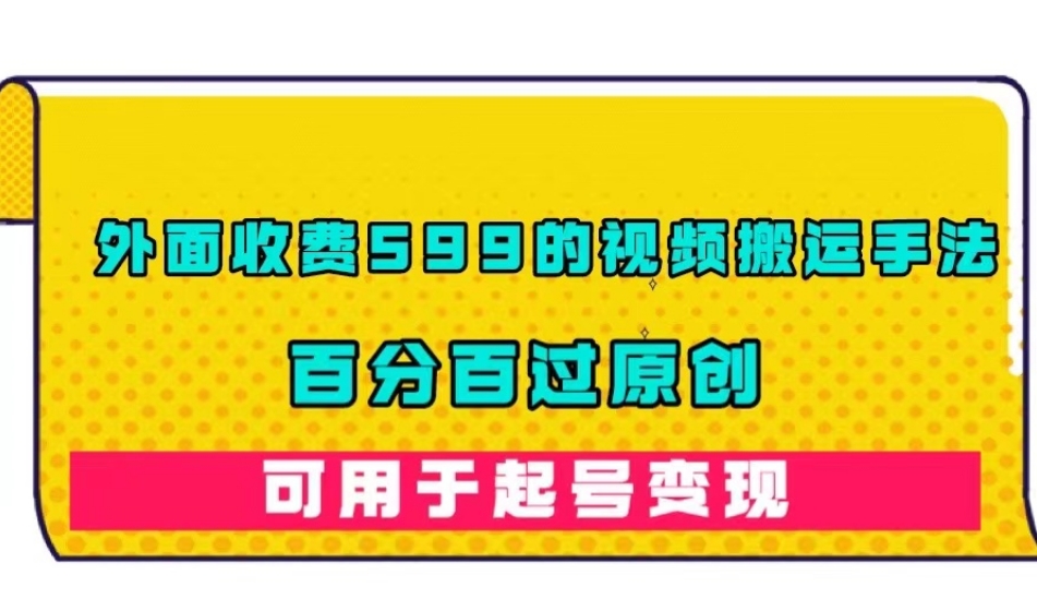 外面收费599的视频搬运手法，百分百过原创，可用起号变现【揭秘】-鱼梓小栈