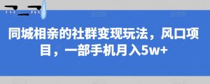 同城相亲的社群变现玩法，风口项目，一部手机月入5w+【揭秘】-鱼梓小栈