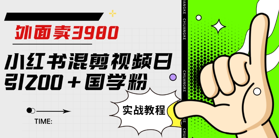 外面卖3980小红书混剪视频日引200+国学粉实战教程【揭秘】-鱼梓小栈