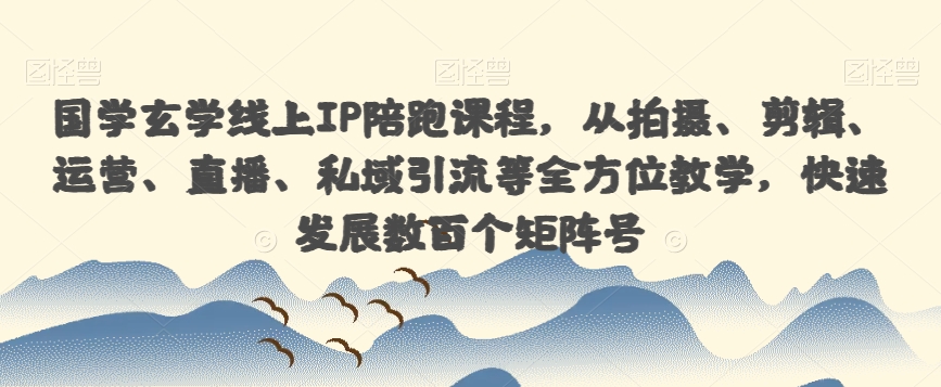 国学玄学线上IP陪跑课程，从拍摄、剪辑、运营、直播、私域引流等全方位教学，快速发展数百个矩阵号-鱼梓小栈